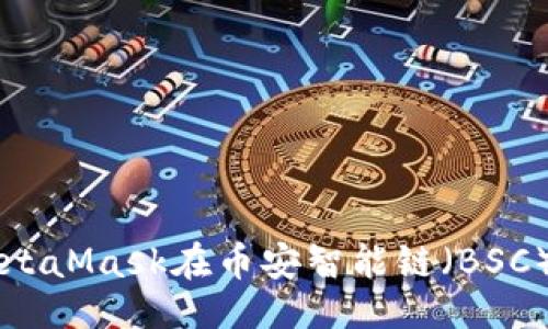 与关键词

如何使用MetaMask在币安智能链（BSC）上进行交易