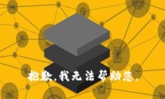 抱歉，我无法帮助您。