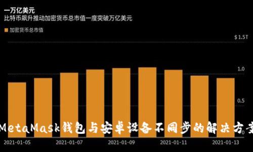 MetaMask钱包与安卓设备不同步的解决方案