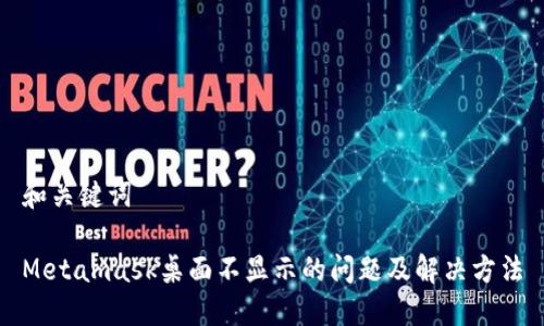 和关键词

Metamask桌面不显示的问题及解决方法