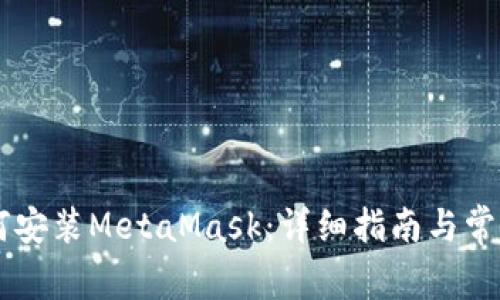 手机上如何安装MetaMask：详细指南与常见问题解答