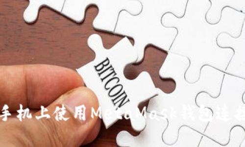 如何在手机上使用MetaMask钱包连接浏览器