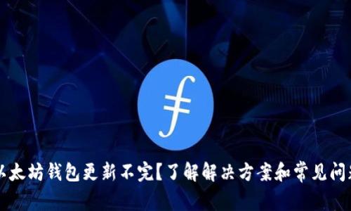 以太坊钱包更新不完？了解解决方案和常见问题