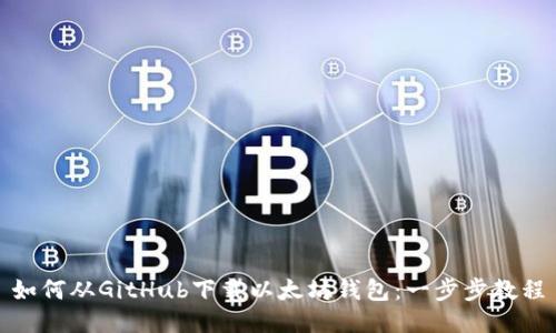 如何从GitHub下载以太坊钱包：一步步教程