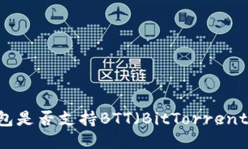 小狐狸钱包是否支持BTT（BitTorrent Token）？