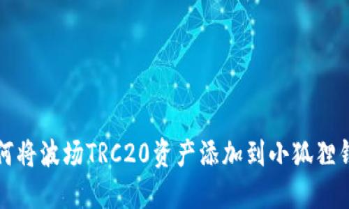 如何将波场TRC20资产添加到小狐狸钱包