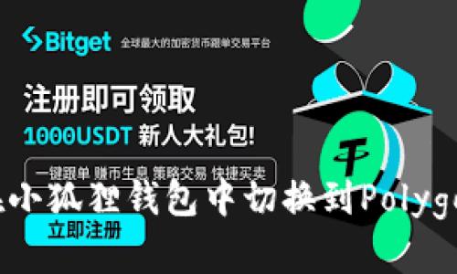 如何在小狐狸钱包中切换到Polygon网络
