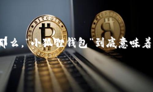 小狐狸钱包网站是什么意思

在当今数字化时代，电子钱包（如小狐狸钱包）作为一种新型的支付工具，正在逐渐改变人们的消费习惯和财务管理方式。那么，“小狐狸钱包”到底意味着什么？它具体代表了什么样的功能和价值？本文将详细介绍小狐狸钱包的含义、功能、优势，及其在日常生活中的应用场景。

什么是小狐狸钱包？