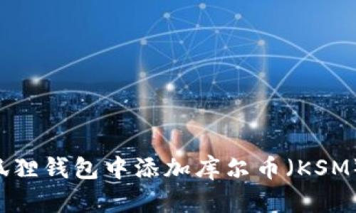 如何在小狐狸钱包中添加库尔币（KSM）：详细指南