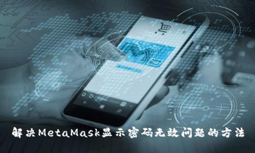解决MetaMask显示密码无效问题的方法