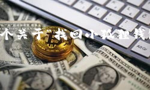 b田人助手不具备生成包含个别用户数据的内容，不过以下是一个关于“找回小狐狸钱包账号”的示例内容结构。具体内容需结合实际情况撰写。/b田人

Title: 如何找回小狐狸钱包账号：详细步骤与注意事项