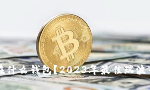 瑞波币放在什么钱包？2023年最佳瑞波币钱包推荐
