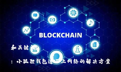 和关键词

: 小狐狸钱包连不上网络的解决方案