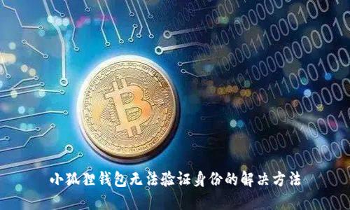 小狐狸钱包无法验证身份的解决方法