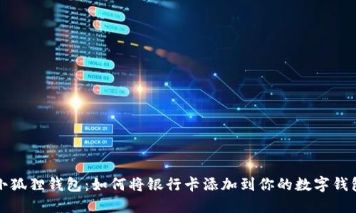 小狐狸钱包：如何将银行卡添加到你的数字钱包