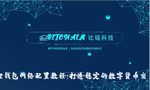 小狐狸钱包网络配置教程：打造稳定的数字货币交易环境