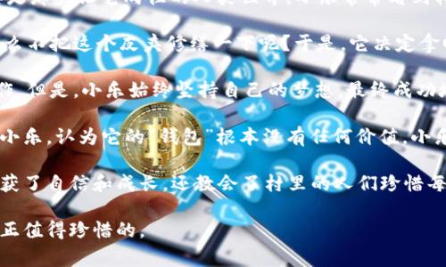 小狐狸假钱包故事简介

在一个阳光明媚的小村庄里，生活着一只聪明又调皮的小狐狸。它的名字叫做“小乐”。小乐总是对周围的一切充满好奇，尤其是那些让它向往的人类世界。小乐常常看到村子里的人们使用五彩缤纷的钱包，听他们谈论购物和花费的故事。于是，小乐决定自己也要拥有一个漂亮的钱包。

有一天，小乐在森林里玩耍时，偶然发现了一只破旧的皮夹子。它打开一看，里面空无一物，但小乐的心里闪过一个念头：为什么不把这个皮夹修缮一下呢？于是，它决定拿回家，开始了一段奇妙的旅程。

小乐翻找各种材料，努力给钱包增添色彩。在这个过程中，它遇到了许多小动物，有的鼓励它，有的却觉得这是一项无用的工作。但是，小乐始终坚持自己的梦想，最终成功地把那个破旧的钱包装扮得色彩斑斓，甚至还装进了一些它觉得特别的“钱”——例如，闪亮的小石子、五彩的树叶等。

当小乐满心欢喜地拿着它的假钱包回到村子里，试图向人类展示自己的成果时，却并没有得到想要的反响。村子的人们笑话小乐，认为它的“钱包”根本没有任何价值。小乐非常失落，但在漫长的思考后，它意识到，真正的价值并不在于物品本身，而是在于追求梦想的过程和自己创造的美好体验。

这个故事在故事的尾声传递了一个深刻的道理：追求梦想并不在于结果，而是过程中的勇气和坚持。小乐的冒险不仅让它收获了自信和成长，还教会了村里的人们珍惜每一个梦想的瞬间。

这个故事通过小狐狸小乐的形象传达出，虽然梦想的实现有时会遇到困难和嘲笑，但坚持自我、勇敢追逐梦想的精神才是真正值得珍惜的。