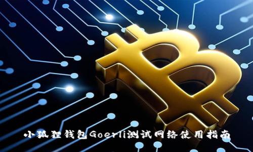 小狐狸钱包Goerli测试网络使用指南