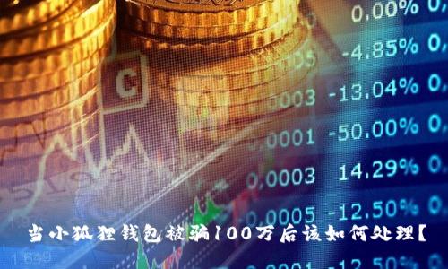 当小狐狸钱包被骗100万后该如何处理？