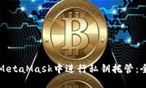 如何在MetaMask中进行私钥托管：全面指南