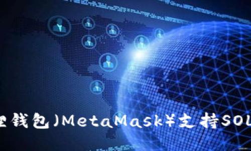 小狐狸钱包（MetaMask）支持SOL链吗？
