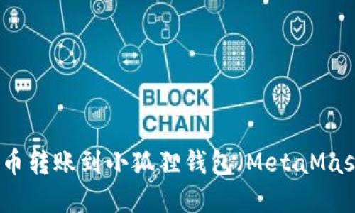 如何将数字货币转账到小狐狸钱包（MetaMask）的详细指南
