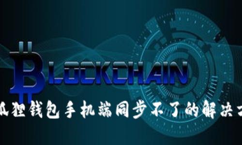 小狐狸钱包手机端同步不了的解决方案