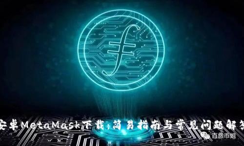 安卓MetaMask下载：简易指南与常见问题解答