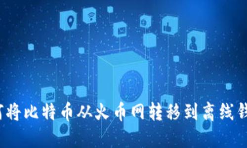 如何将比特币从火币网转移到离线钱包？