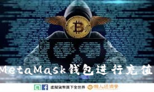 如何使用MetaMask钱包进行充值：完整指南