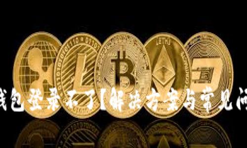 : XRP钱包登录不了？解决方案与常见问题解答