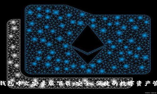 小狐狸钱包中文安卓版下载：安全、便捷的数字资产管理工具
