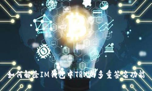 如何解除IM钱包中TRX的多重签名功能