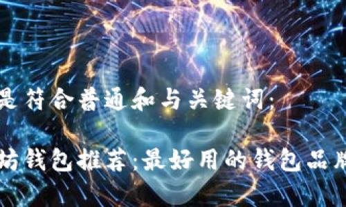 以下是符合普通和与关键词：

以太坊钱包推荐：最好用的钱包品牌解析