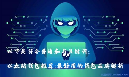以下是符合普通和与关键词：

以太坊钱包推荐：最好用的钱包品牌解析