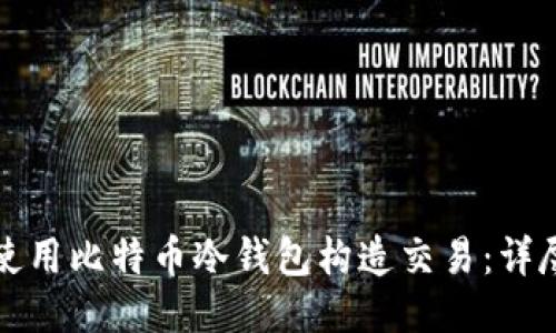如何使用比特币冷钱包构造交易：详尽指南