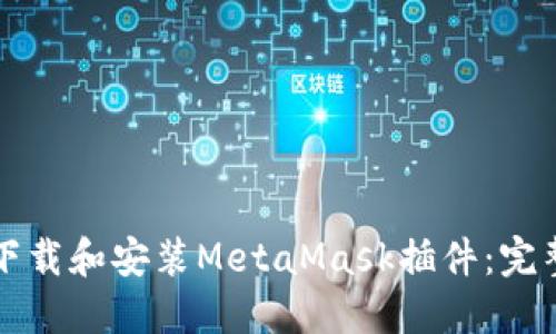 如何下载和安装MetaMask插件：完整指南