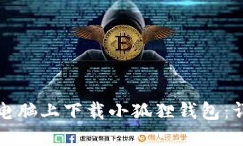 如何在电脑上下载小狐狸钱包：详细指南