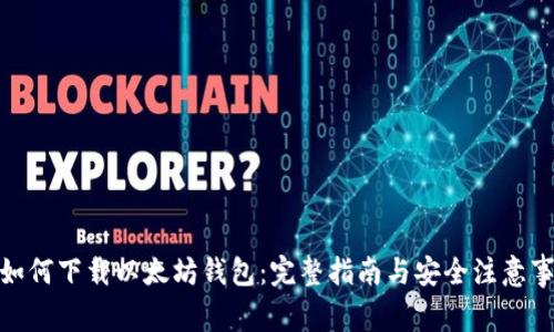 : 如何下载以太坊钱包：完整指南与安全注意事项