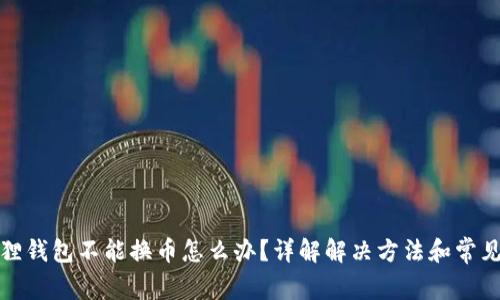 小狐狸钱包不能换币怎么办？详解解决方法和常见问题
