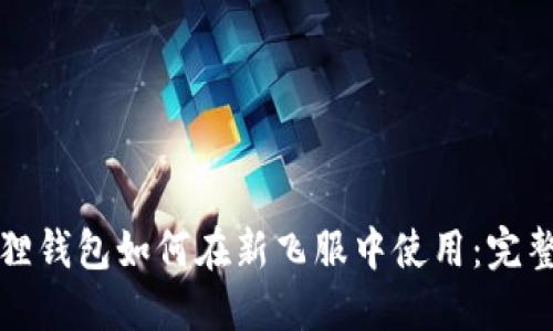小狐狸钱包如何在新飞服中使用：完整指南