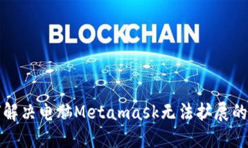 如何解决电脑Metamask无法扩展的问题