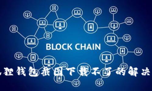 小狐狸钱包截图下载不了的解决办法