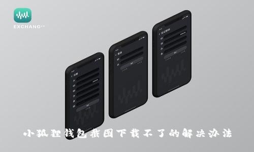 小狐狸钱包截图下载不了的解决办法