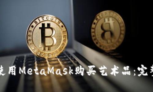 如何使用MetaMask购买艺术品：完整指南