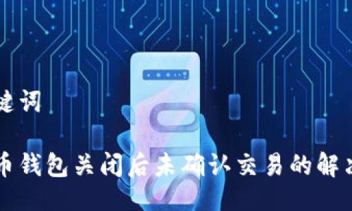 与关键词

比特币钱包关闭后未确认交易的解决办法