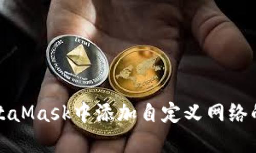 如何在MetaMask中添加自定义网络的详细指南