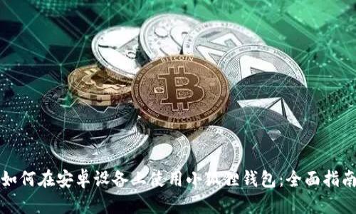如何在安卓设备上使用小狐狸钱包：全面指南