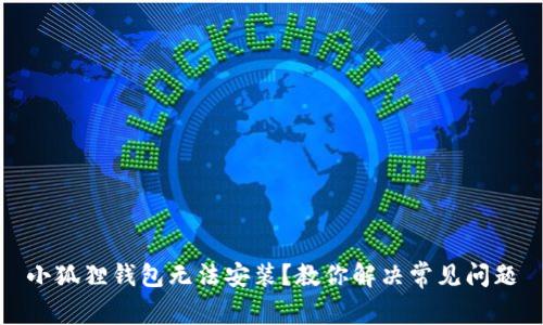 小狐狸钱包无法安装？教你解决常见问题