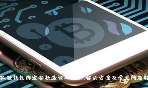 小狐狸钱包绑定谷歌验证码失败：解决方案及常见问题解析